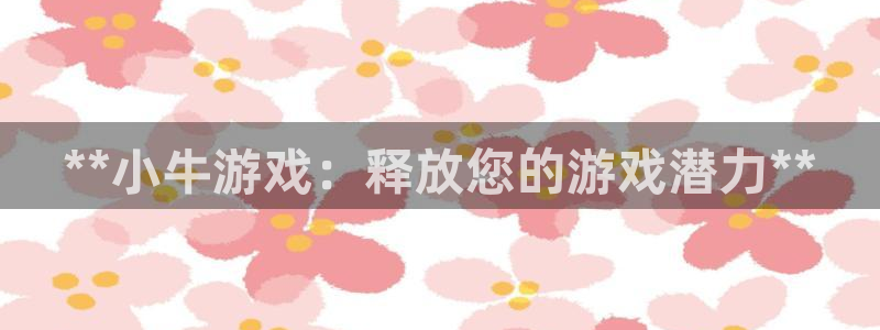 壹号娱乐怎么登录不了：**小牛游戏：释放您的游戏潜力**