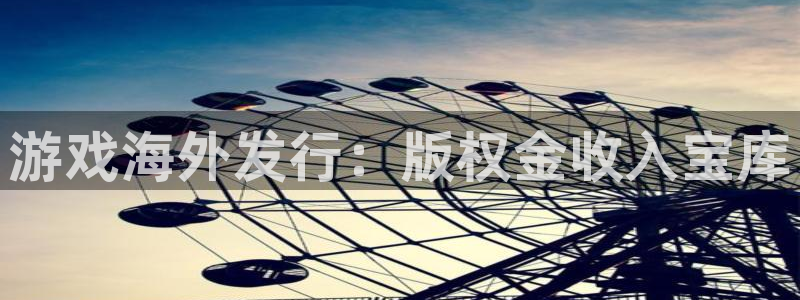 壹号娱乐游戏平台客服：游戏海外发行：版权金收入宝库